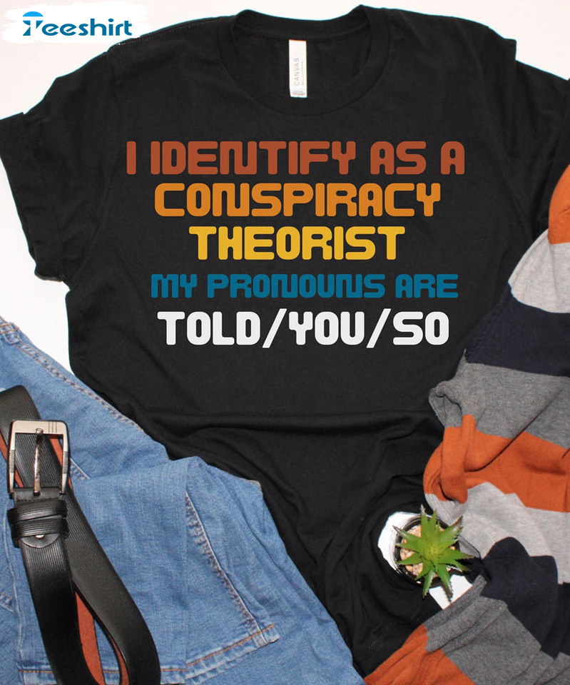 I Identify As A Conspiracy Theorist Trendy Shirt, My Pronouns Are Sweater Short Sleeve