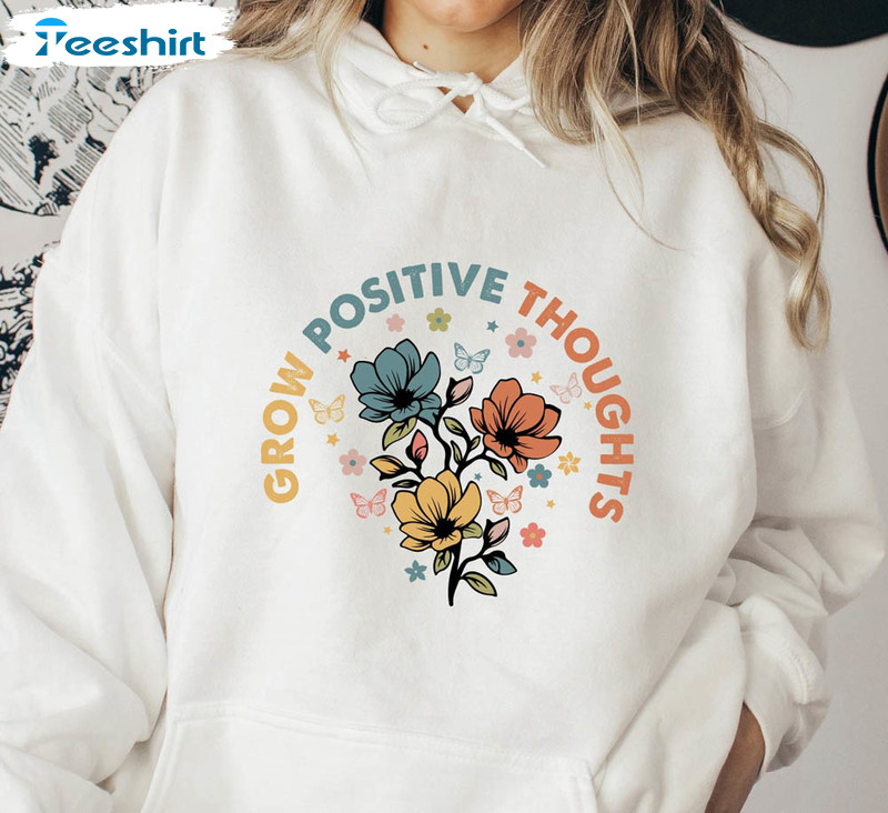 Grow Positive Thoughts Trendy Shirt, Positive Vibe Unisex Hoodie Long Sleeve