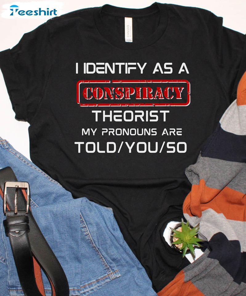 I Identify As A Conspiracy Theorist Shirt, My Pronouns Are Unisex Hoodie Sweater