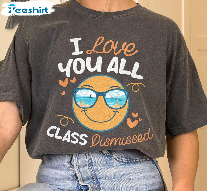 I Love You All Class Dismissed Funny Shirt, End Of School Tee Last Day Of School Unisex T-shirt Short Sleeve