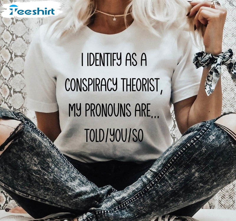 Funny Identify As A Conspiracy Theories Shirt, Told You So Crewneck Unisex Hoodie