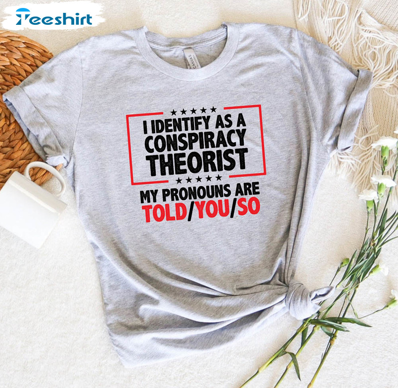 Identify As A Conspiracy Theorist My Pronouns Are Told You Funny Shirt, Trendy Pronoun Short Sleeve Unisex Hoodie