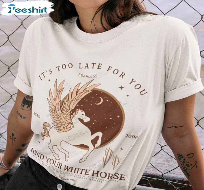 It's Too Late For You And Your White Horse Shirt, Trendy Unisex Hoodie Short Sleeve