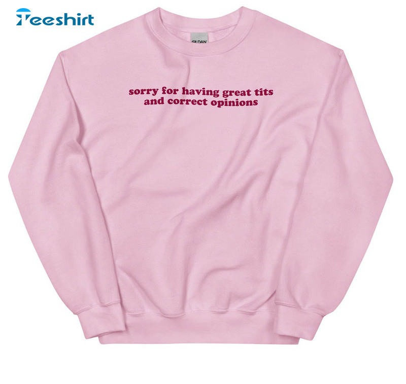 Sorry For Having Great Tits And Correct Opinions Sarcastic Humour Shirt