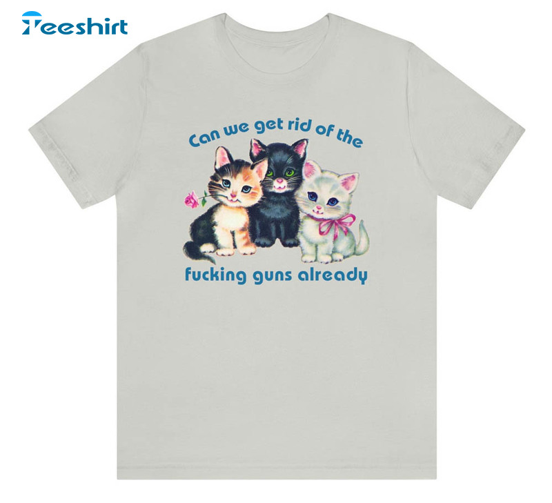 Cute Kitty Can We Get Rid Of The Fucking Guns Already Shirt