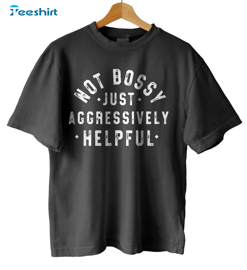 Creative Not Bossy Just Aggressively Helpful Shirt