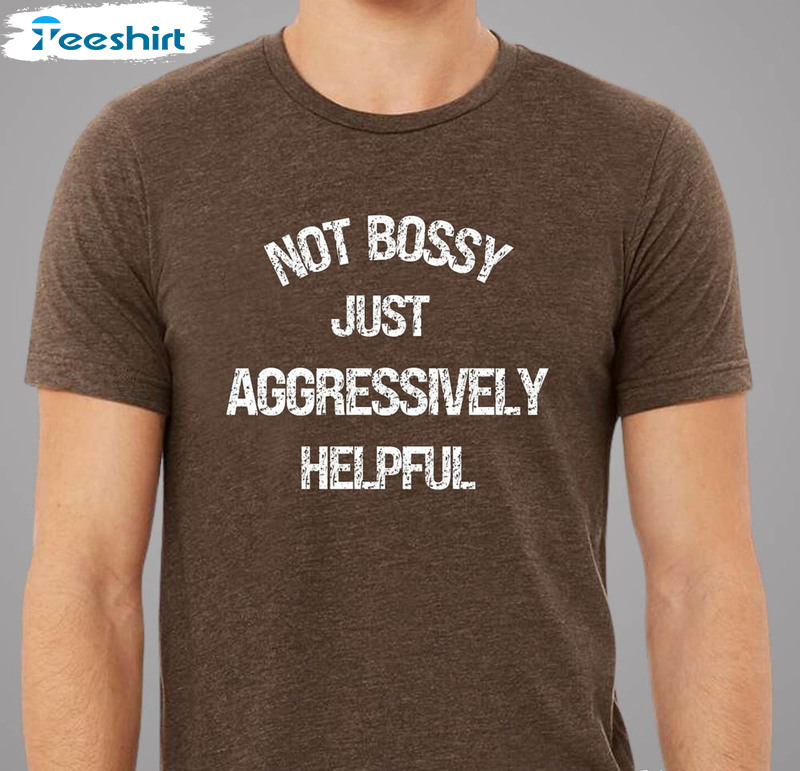 Not Bossy Just Aggressively Helpful Funny Shirt