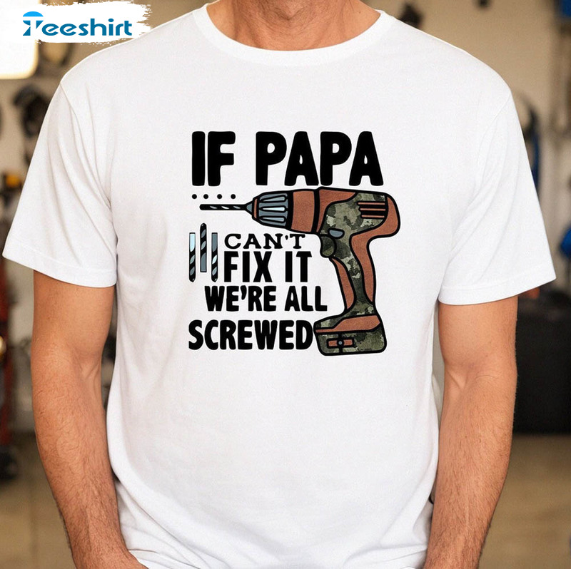 If Papa Can't Fix It We Re All Screwed Fixer Pap Funny Shirt