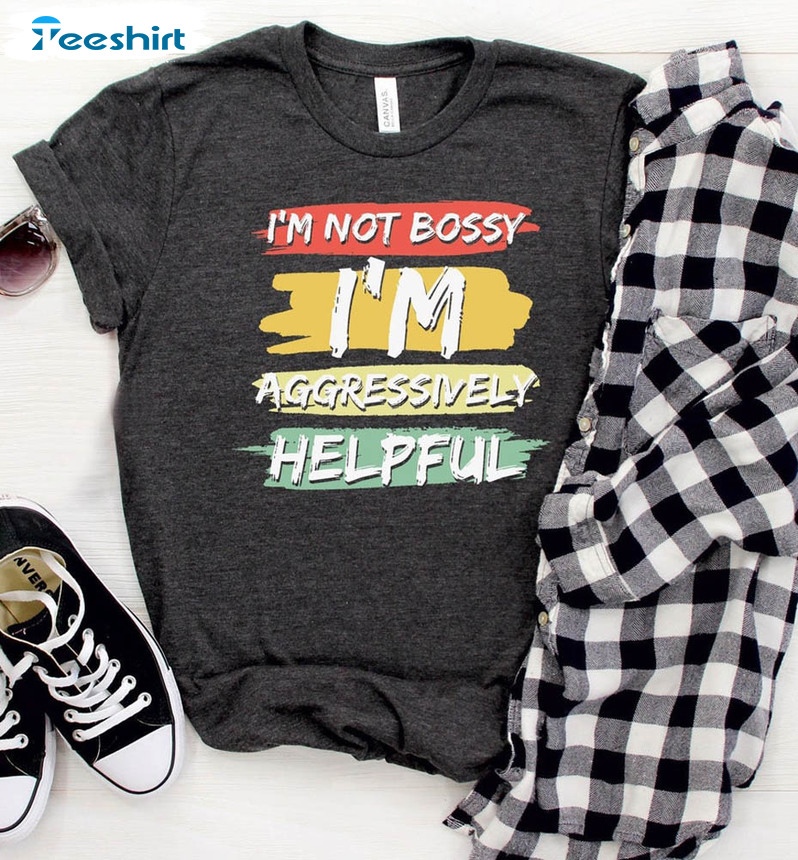 I'm Not Bossy I'm Aggressively Helpful Funny Life Shirt