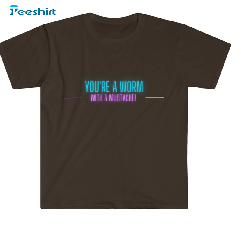 You're A Worm With A Mustache Shirt