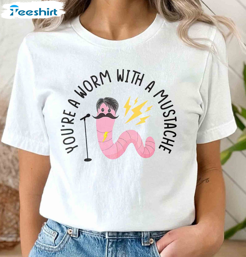 You're A Worm With A Mustache Cute Shirt