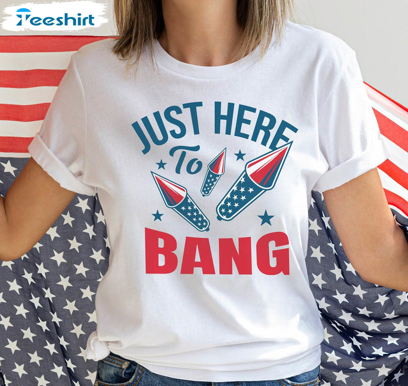 Just Here To Bang 4th Of July Funny Shirt