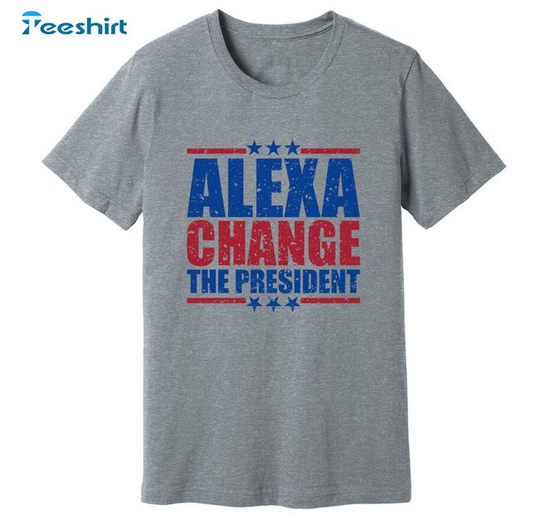 Funny Quote Alexa Change The President Shirt