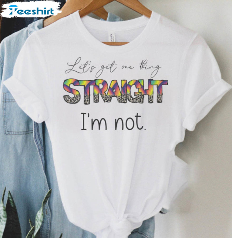 Lets Get One Thing Straight Im Not Gay Pride Shirt