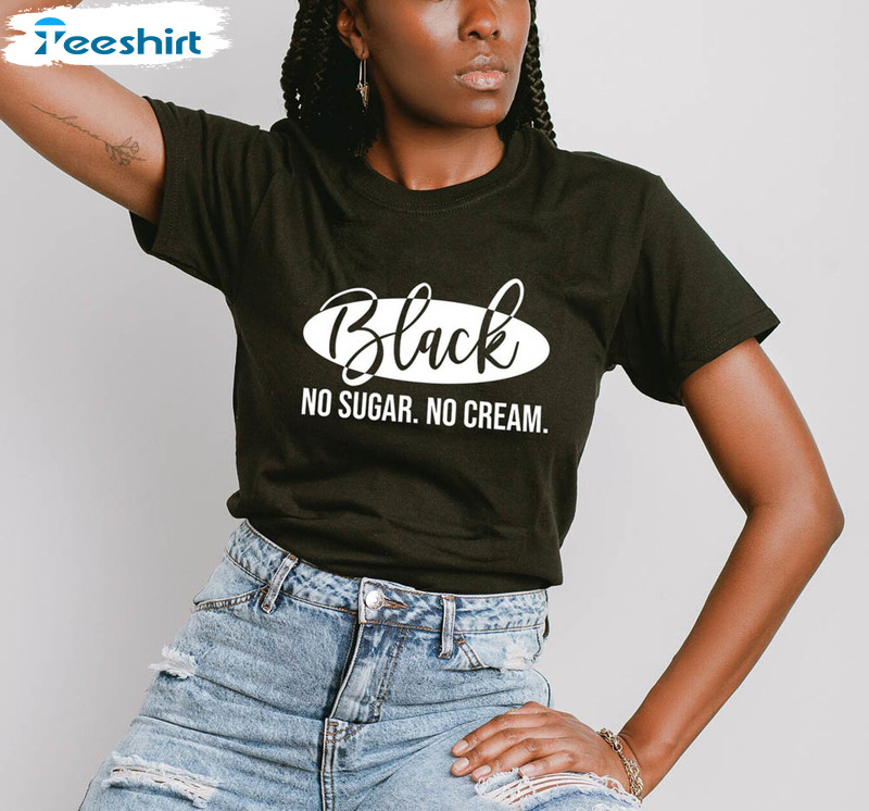 Black History Black No Sugar No Cream Shirt