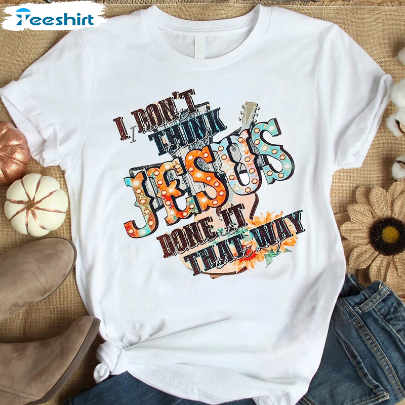 I Don T Think Jesus Done It That Way Vintage Shirt