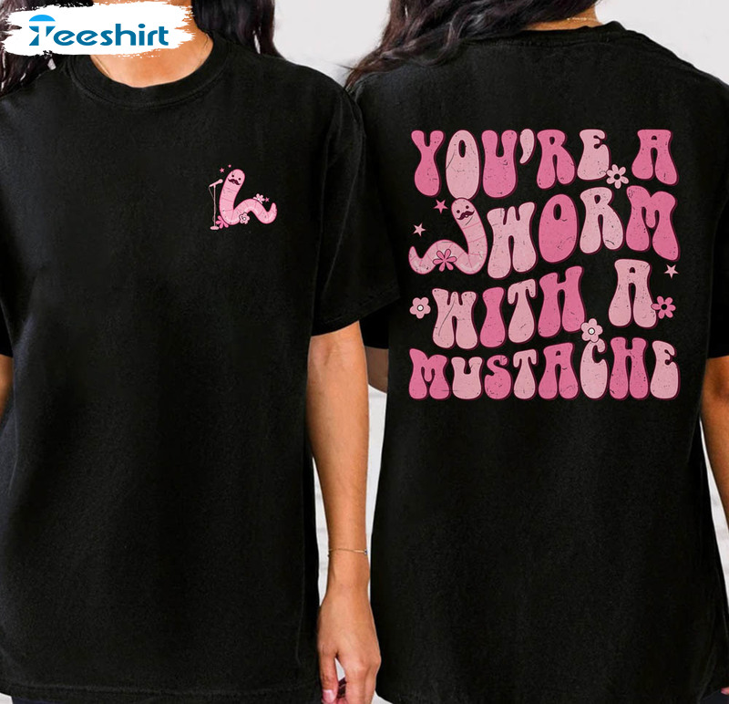 You're Worm With A Mustache Funny Shirt