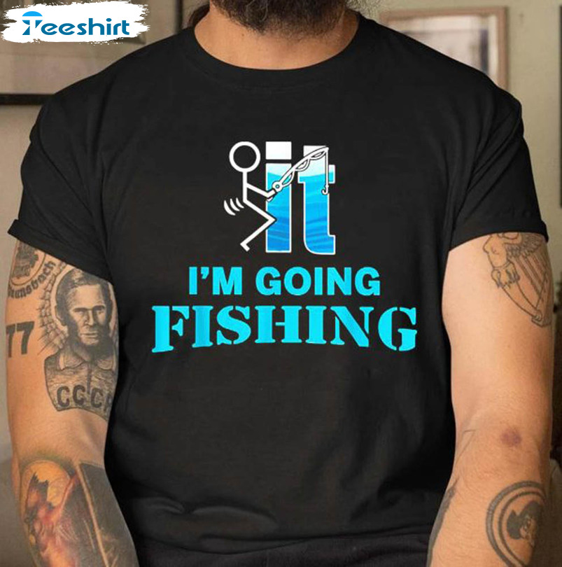 F Uck It I'M Going Fishing Best Shirt