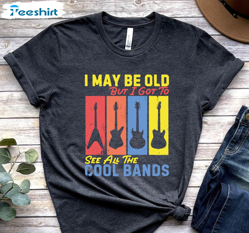 I May Be Old But I Got To See All The Cool Bands Shirt For Boomer