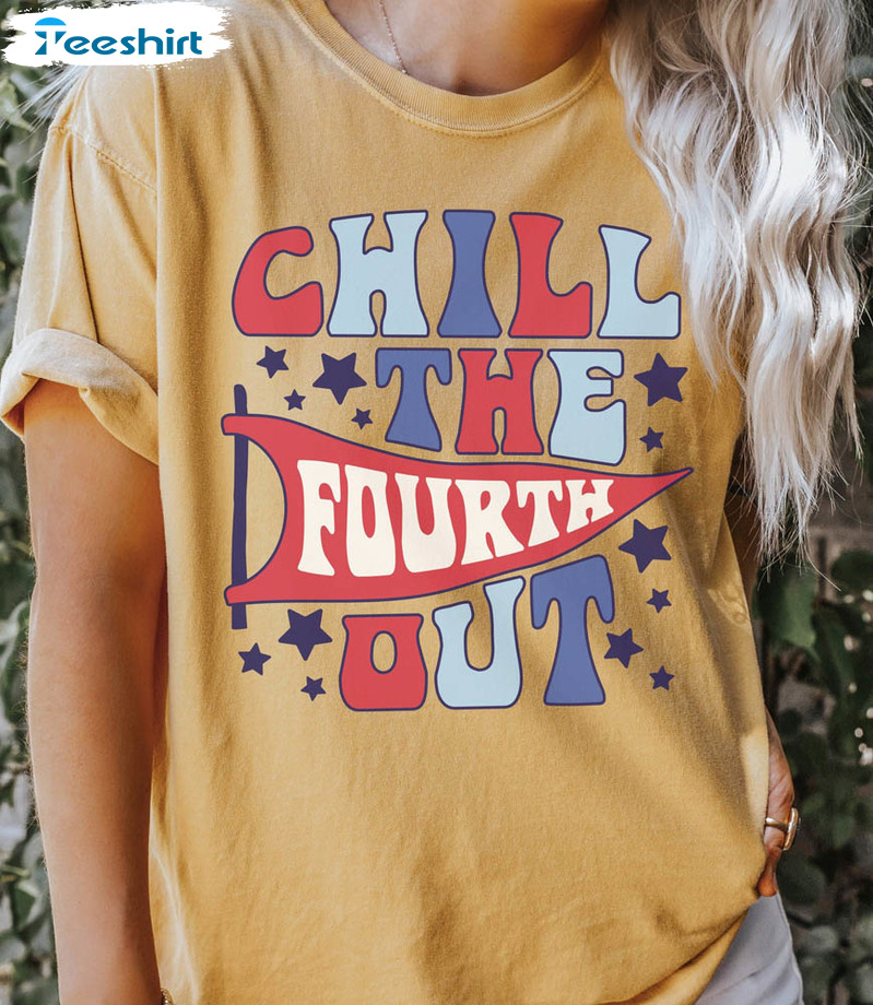 Chill The Fourth Out Sleeve Fourth Of July Shirt