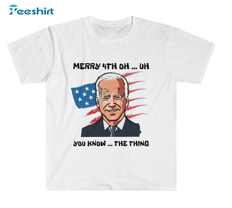 Merry 4th Oh Uh You Know The Thing Biden Handmade Shirt