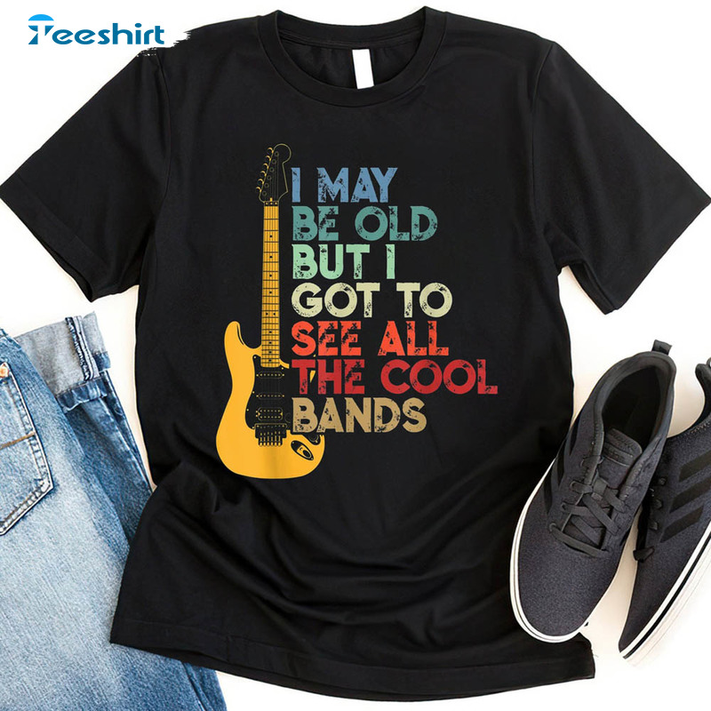 I May Be Old But I Got To See All The Cool Bands Music Lover Shirt