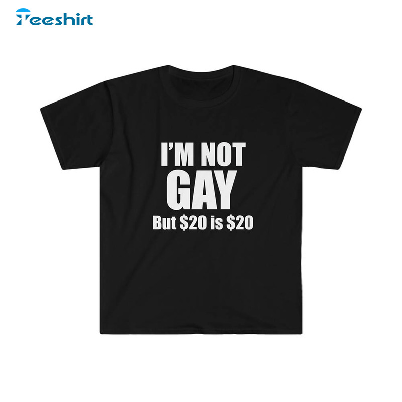 I M Not Gay But $20 Is $20 Funny Saying Shirt