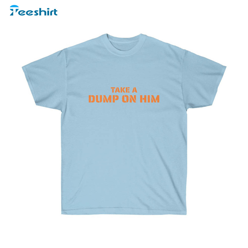 Take A Dump On Him Trendy Shirt For Women Men