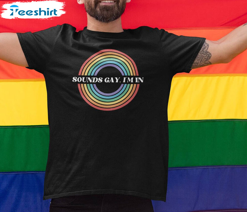 Sounds Gay Im In Rainbow Gay Shirt