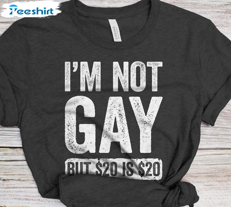 Joke Sarcastic Saying I M Not Gay But $20 Is $20 Shirt