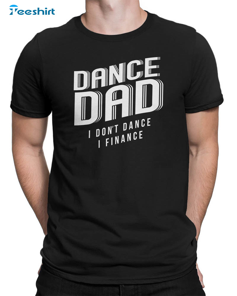 Dad Dance I Don 't Dance I Finance Shirt