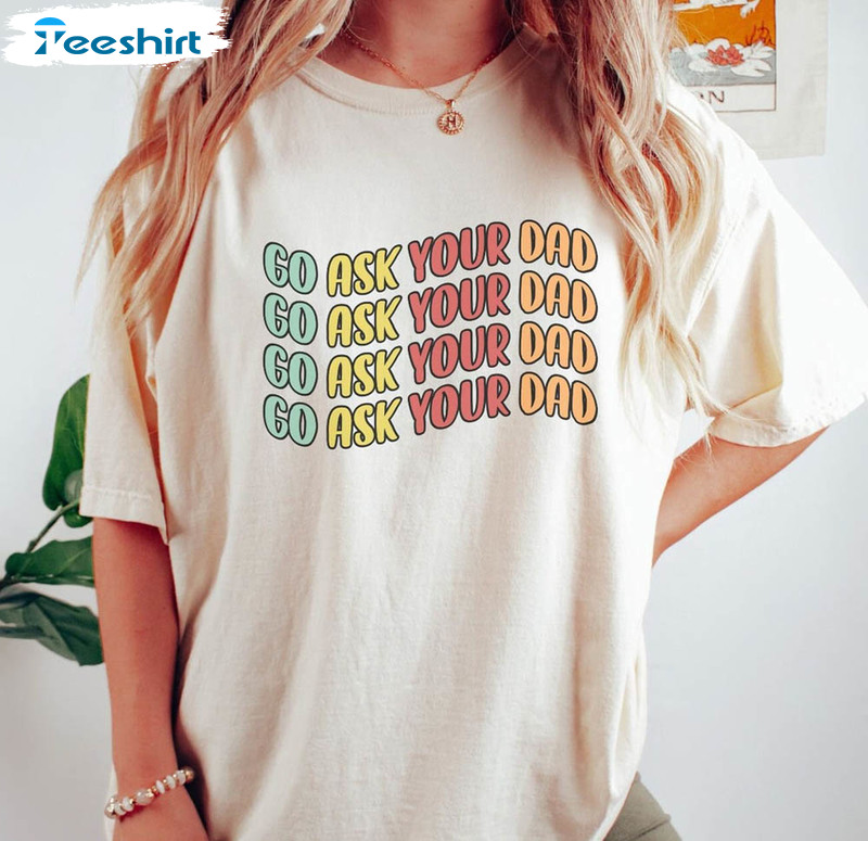 Go Ask Your Dad Funny Shirt