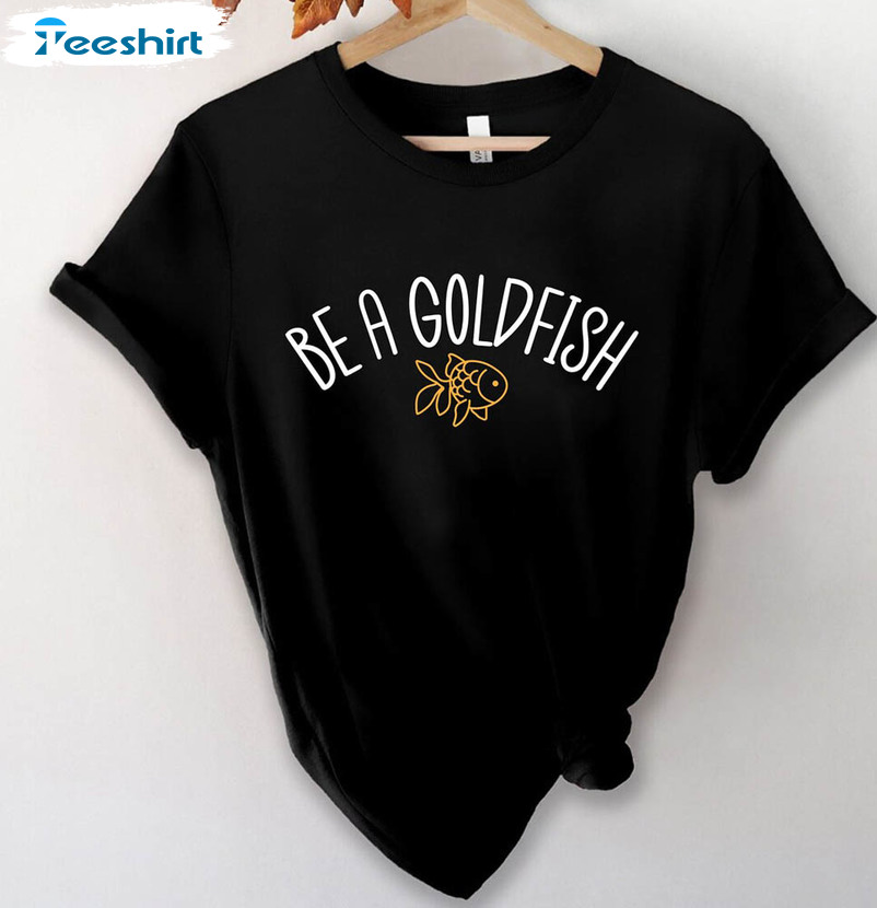 Be A Goldfish Shirt Goldfish Shirt For Fish Lover