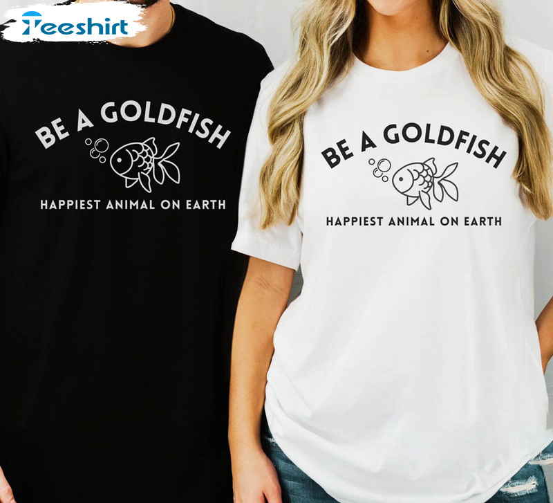 Be A Goldfish Happiest Animal On Earth Cute Shirt