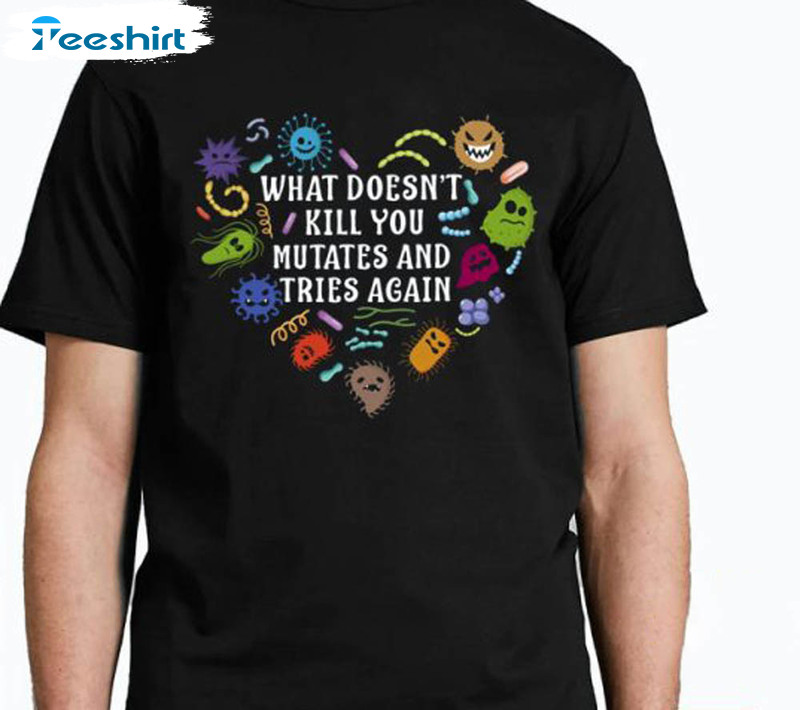 What Doesn T Kill You Mutates And Tries Again Virus Shirt