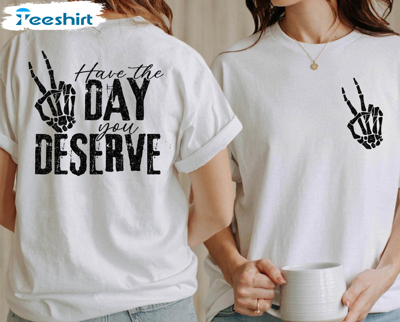 Have The Day You Deserve Trendy Skeleton Funny Shirt