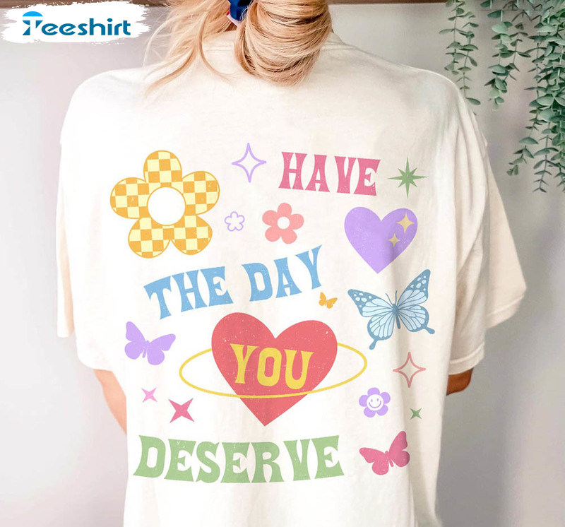 Cute Have The Day You Deserve Positive Affirmations Shirt