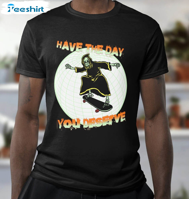 Have The Day You Deserve Streetwear Skeleton Funny Shirt