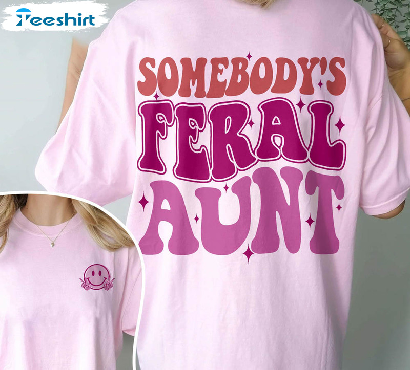 Somebody S Feral Aunt Trendy Shirt, Feral Aunt Sweater Crewneck