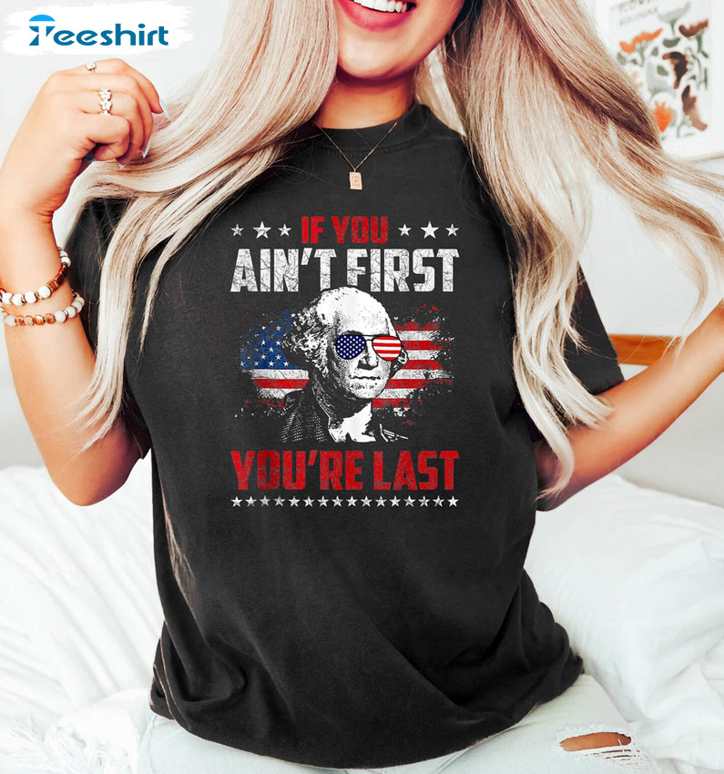 If You Ain't First You Are Last President Funny 4th Of July Shirt American