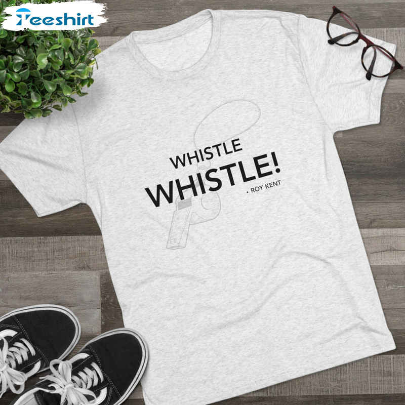 Funny Roy Kent Shirt, Ted Lasso Whistle Whistle Crewneck Sweatshirt