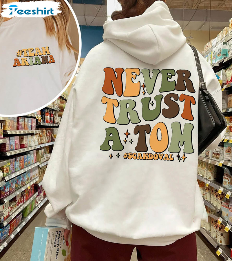 Never Trust A Tom Team Ariana Shirt, Tv Show Unisex Hoodie Crewneck