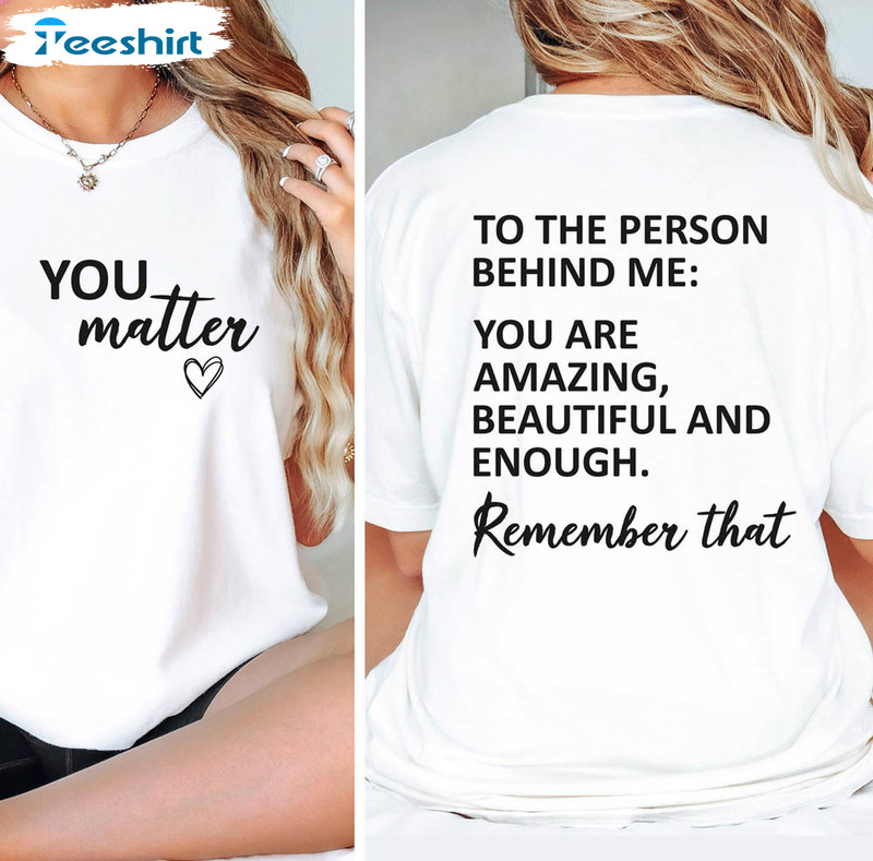 You Matter Trendy Shirt, To The Person Behind Me Long Sleeve Short Sleeve