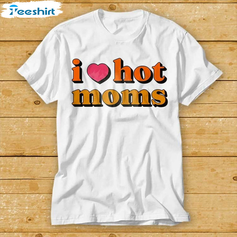 I Love Hot Moms Funny Movie Cool Sweatshirt, Unisex Hoodie