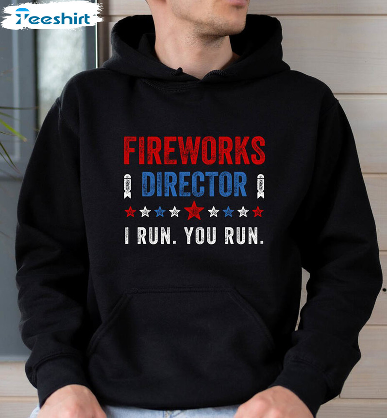 Fireworks Director I Run You Run Shirt, 4th Of July Matching Unisex Hoodie Crewneck