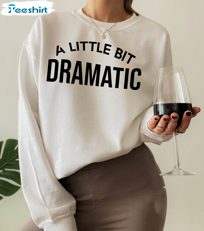 A Little Bit Dramatic Shirt, Funny Drama Queen Unisex Hoodie Crewneck