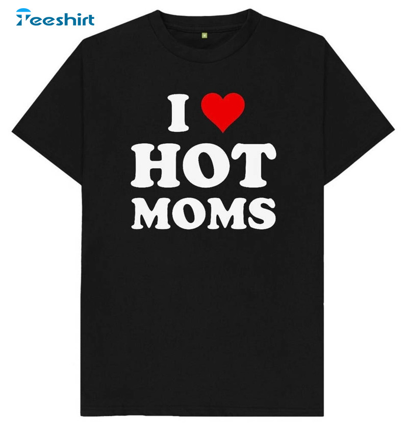I Love Hot Moms Funny Joke Shirt For Men Women