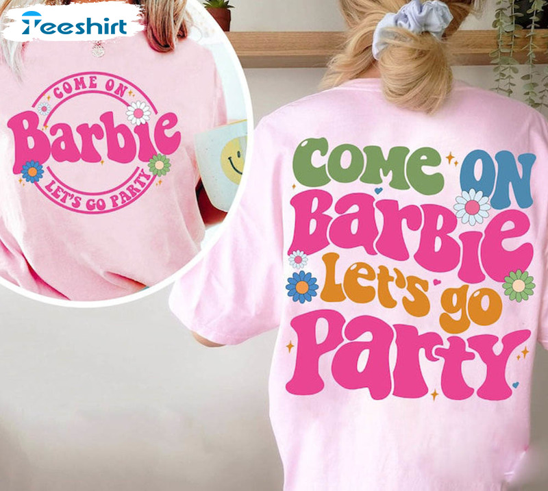 Come On Barbie Let's Go Party Funny Shirt, Barbie 2023 Unisex Hoodie Tee Tops