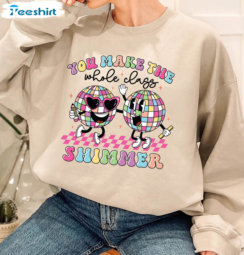 You Make The Whole Class Shimmer Groovy Shirt, Cute Teacher Crewneck Unisex Hoodie