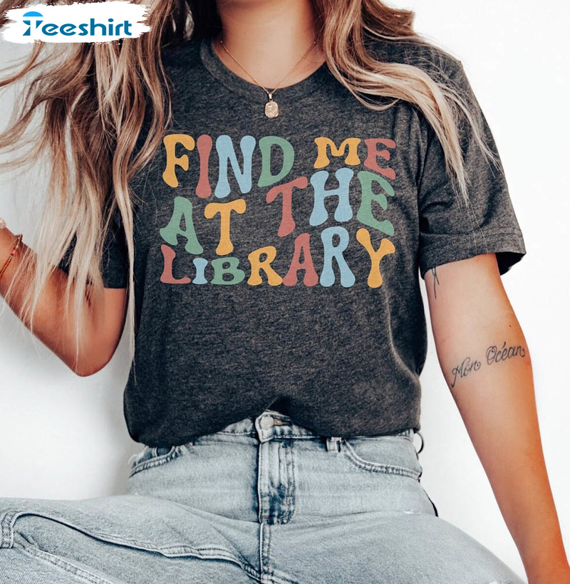 Find Me At The Library Librarian Shirt, Librarian Book Lover Unisex T-shirt Crewneck